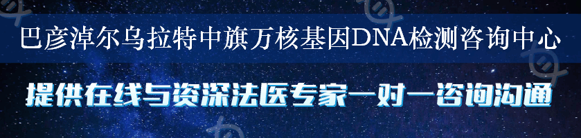 巴彦淖尔乌拉特中旗万核基因DNA检测咨询中心